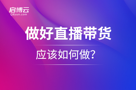 想要做好直播帶貨，應該如何做？